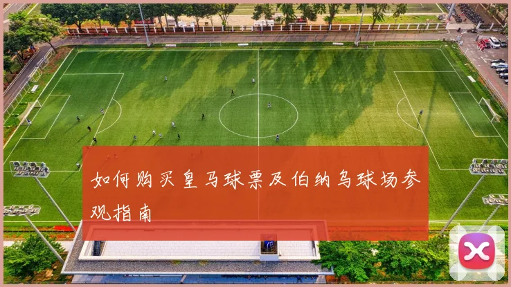 如何购买皇马球票及伯纳乌球场参观指南