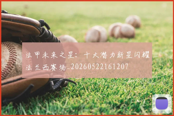 法甲未来之星：十大潜力新星闪耀法兰西赛场_20260522161207