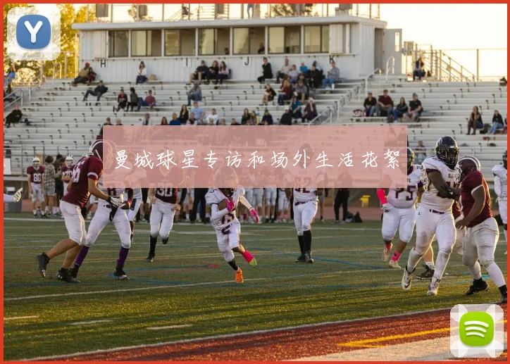 曼城球星专访和场外生活花絮